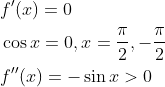 \begin{aligned} &f^{\prime}(x)=0 \\ &\cos x=0, x=\frac{\pi}{2},-\frac{\pi}{2} \\ &f^{\prime \prime}(x)=-\sin x>0 \end{aligned}