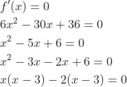 \begin{aligned} &f^{\prime}(x)=0 \\ &6 x^{2}-30 x+36=0 \\ &x^{2}-5 x+6=0 \\ &x^{2}-3 x-2 x+6=0 \\ &x(x-3)-2(x-3)=0 \end{aligned}
