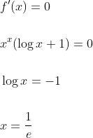\begin{aligned} &f^{\prime}(x)=0 \\\\ &x^{x}(\log x+1)=0 \\\\ &\log x=-1 \\\\ &x=\frac{1}{e} \end{aligned}