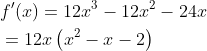 \begin{aligned} &f^{\prime}(x)=12 x^{3}-12 x^{2}-24 x \\ &=12 x\left(x^{2}-x-2\right) \end{aligned}