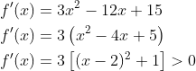 \begin{aligned} &f^{\prime}(x)=3 x^{2}-12 x+15 \\ &f^{\prime}(x)=3\left(x^{2}-4 x+5\right) \\ &f^{\prime}(x)=3\left[(x-2)^{2}+1\right]>0 \end{aligned}