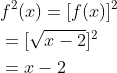 \begin{aligned} &f^{2}(x)=[f(x)]^{2} \\ &=[\sqrt{x-2}]^{2} \\ &=x-2 \end{aligned}