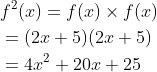 \begin{aligned} &f^{2}(x)=f(x) \times f(x) \\ &=(2 x+5)(2 x+5) \\ &=4 x^{2}+20 x+25 \end{aligned}