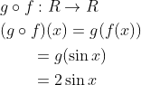 \begin{aligned} &g \circ f: R \rightarrow R \\ &(g \circ f)(x)=g(f(x)) \\ &\qquad \begin{aligned} &=g(\sin x) \\ &=2 \sin x \end{aligned} \end{aligned}