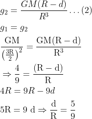 \begin{aligned} &g_{2}=\frac{G M(R-d)}{R^{3}} \ldots (2) \\ &g_{1}=g_{2}\\ &\frac{\mathrm{GM}}{\left(\frac{3 \mathrm{R}}{2}\right)^{2}}=\frac{\operatorname{GM}(\mathrm{R}-\mathrm{d})}{\mathrm{R}^{3}}\\ &\Rightarrow \frac{4}{9}=\frac{(\mathrm{R}-\mathrm{d})}{\mathrm{R}}\\ &4 R=9 R-9 d\\ &5 \mathrm{R}=9 \mathrm{~d} \Rightarrow \frac{\mathrm{d}}{\mathrm{R}}=\frac{5}{9} \end{aligned}