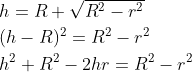 \begin{aligned} &h=R+\sqrt{R^{2}-r^{2}} \\ &(h-R)^{2}=R^{2}-r^{2} \\ &h^{2}+R^{2}-2 h r=R^{2}-r^{2} \end{aligned}