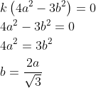 \begin{aligned} &k\left(4 a^{2}-3 b^{2}\right)=0 \\ &4 a^{2}-3 b^{2}=0 \\ &4 a^{2}=3 b^{2} \\ &b=\frac{2 a}{\sqrt{3}} \end{aligned}