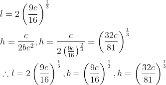 \begin{aligned} &l=2\left(\frac{9 c}{16}\right)^{\frac{1}{3}} \\ &h=\frac{c}{2 b c^{2}}, h=\frac{c}{2\left(\frac{9 c}{16}\right)^{\frac{2}{3}}}=\left(\frac{32 c}{81}\right)^{\frac{1}{3}} \\ &\therefore l=2\left(\frac{9 c}{16}\right)^{\frac{1}{3}}, b=\left(\frac{9 c}{16}\right)^{\frac{1}{3}}, h=\left(\frac{32 c}{81}\right)^{\frac{1}{3}} \end{aligned}