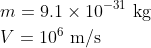 \begin{aligned} &m=9.1 \times 10^{-31} \mathrm{~kg} \\ &V=10^{6} \mathrm{~m} / \mathrm{s} \end{aligned}