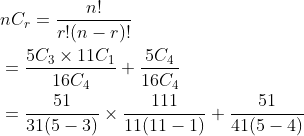 \begin{aligned} &n C_{r}=\frac{n !}{r !(n-r) !} \\ &=\frac{5 C_{3} \times 11 C_{1}}{16 C_{4}}+\frac{5 C_{4}}{16 C_{4}} \\ &=\frac{51}{31(5-3)} \times \frac{111}{11(11-1)}+\frac{51}{41(5-4)} \\ \end{aligned}