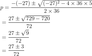 \begin{aligned} &p=\frac{-(-27) \pm \sqrt{(-27)^{2}-4 \times 36 \times 5}}{2 \times 36} \\ &=\frac{27 \pm \sqrt{729-720}}{72} \\ &=\frac{27 \pm \sqrt{9}}{72} \\ &=\frac{27 \pm 3}{72} \end{aligned}