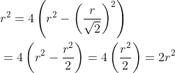 \begin{aligned} &r^{2}=4\left(r^{2}-\left(\frac{r}{\sqrt{2}}\right)^{2}\right) \\ &=4\left(r^{2}-\frac{r^{2}}{2}\right)=4\left(\frac{r^{2}}{2}\right)=2 r^{2} \end{aligned}