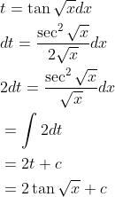 \begin{aligned} &t=\tan \sqrt{x} d x \\ &d t=\frac{\sec ^{2} \sqrt{x}}{2 \sqrt{x}} d x \\ &2 d t=\frac{\sec ^{2} \sqrt{x}}{\sqrt{x}} d x \\ &=\int 2 d t \\ &=2 t+c \\ &=2 \tan \sqrt{x}+c \end{aligned}