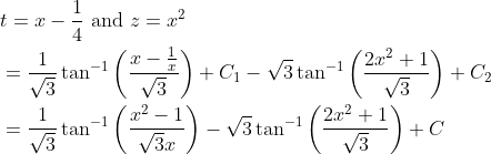 \begin{aligned} &t=x-\frac{1}{4} \text { and } z=x^{2} \\ &=\frac{1}{\sqrt{3}} \tan ^{-1}\left(\frac{x-\frac{1}{x}}{\sqrt{3}}\right)+C_{1}-\sqrt{3} \tan ^{-1}\left(\frac{2 x^{2}+1}{\sqrt{3}}\right)+C_{2} \\ &=\frac{1}{\sqrt{3}} \tan ^{-1}\left(\frac{x^{2}-1}{\sqrt{3} x}\right)-\sqrt{3} \tan ^{-1}\left(\frac{2 x^{2}+1}{\sqrt{3}}\right)+C \end{aligned}
