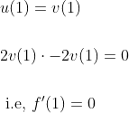 \begin{aligned} &u(1)=v(1) \\\\ &2 v(1) \cdot-2 v(1)=0 \\\\ &\text { i.e, } f^{\prime}(1)=0 \end{aligned}