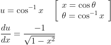 \begin{aligned} &u=\cos ^{-1} x \quad\left[\begin{array}{l} x=\cos \theta \\ \theta=\cos ^{-1} x \end{array}\right] \\ &\frac{d u}{d x}=\frac{-1}{\sqrt{1-x^{2}}} \end{aligned}