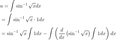 \begin{aligned} &u=\int \sin ^{-1} \sqrt{x} d x \\ &=\int \sin ^{-1} \sqrt{x} \cdot 1 d x \\ &=\sin ^{-1} \sqrt{x} \int 1 d x-\int\left(\frac{d}{d x}\left(\sin ^{-1} \sqrt{x}\right) \int 1 d x\right) d x \end{aligned}