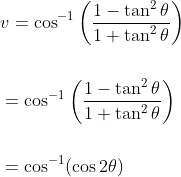 \begin{aligned} &v=\cos ^{-1}\left(\frac{1-\tan ^{2} \theta}{1+\tan ^{2} \theta}\right) \\\\ &=\cos ^{-1}\left(\frac{1-\tan ^{2} \theta}{1+\tan ^{2} \theta}\right) \\\\ &=\cos ^{-1}(\cos 2 \theta) \end{aligned}