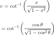 \begin{aligned} &v=\cot ^{-1}\left(\frac{x}{\sqrt{1-x^{2}}}\right) \\\\ &=\cot ^{-1}\left(\frac{\cos \theta}{\sqrt{1-\cos ^{2} \theta}}\right) \end{aligned}