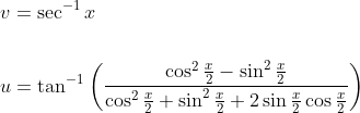 \begin{aligned} &v=\sec ^{-1} x \\\\ &u=\tan ^{-1}\left(\frac{\cos ^{2} \frac{x}{2}-\sin ^{2} \frac{x}{2}}{\cos ^{2} \frac{x}{2}+\sin ^{2} \frac{x}{2}+2 \sin \frac{x}{2} \cos \frac{x}{2}}\right) \end{aligned}