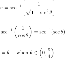 \begin{aligned} &v=\sec ^{-1}\left[\frac{1}{\sqrt{1-\sin ^{2} \theta}}\right] \\\\ &\sec ^{-1}\left(\frac{1}{\cos \theta}\right)=\sec ^{-1}(\sec \theta) \\\\ &=\theta \quad \text { when } \theta \in\left(0, \frac{\pi}{4}\right) \end{aligned}