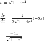 \begin{aligned} &v=\sqrt{1-4 x^{2}} \\\\ &\frac{d v}{d x}=\frac{1}{2 \sqrt{1-4 x^{2}}}(-8 x) \\\\ &=\frac{-4 x}{\sqrt{1-x^{2}}} \end{aligned}