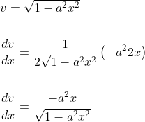 \begin{aligned} &v=\sqrt{1-a^{2} x^{2}} \\\\ &\frac{d v}{d x}=\frac{1}{2 \sqrt{1-a^{2} x^{2}}}\left(-a^{2} 2 x\right) \\\\ &\frac{d v}{d x}=\frac{-a^{2} x}{\sqrt{1-a^{2} x^{2}}} \end{aligned}