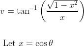 \begin{aligned} &v=\tan ^{-1}\left(\frac{\sqrt{1-x^{2}}}{x}\right) \\\\ &\text { Let } x=\cos \theta \end{aligned}