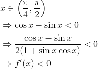 \begin{aligned} &x \in\left(\frac{\pi}{4}, \frac{\pi}{2}\right) \\ &\Rightarrow \cos x-\sin x<0 \\ &\Rightarrow \frac{\cos x-\sin x}{2(1+\sin x \cos x)}<0 \\ &\Rightarrow f^{\prime}(x)<0 \end{aligned}