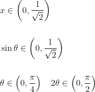 \begin{aligned} &x \in\left(0, \frac{1}{\sqrt{2}}\right) \\\\ &\sin \theta \in\left(0, \frac{1}{\sqrt{2}}\right) \\\\ &\theta \in\left(0, \frac{\pi}{4}\right) \quad 2 \theta \in\left(0, \frac{\pi}{2}\right) \end{aligned}