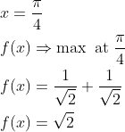 \begin{aligned} &x=\frac{\pi}{4} \\ &f(x) \Rightarrow \max \text { at } \frac{\pi}{4} \\ &f(x)=\frac{1}{\sqrt{2}}+\frac{1}{\sqrt{2}} \\ &f(x)=\sqrt{2} \end{aligned}