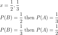 \begin{aligned} &x=\frac{1}{2}, \frac{1}{3} \\ &P(B)=\frac{1}{2} \text { then } P(A)=\frac{1}{3} \\ &P(B)=\frac{1}{3} \text { then } P(A)=\frac{1}{2} \end{aligned}