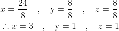 \begin{aligned} &x=\frac{24}{8} \quad, \quad \mathrm{y}=\frac{8}{8} \quad, \quad z=\frac{8}{8} \\ &\therefore x=3 \quad, \quad \mathrm{y}=1 \quad, \quad z=1 \end{aligned}