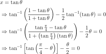 \begin{aligned} &x=\tan \theta \\ &\Rightarrow \tan ^{-1}\left(\frac{1-\tan \theta}{1+\tan \theta}\right)-\frac{1}{2} \tan ^{-1}(\tan \theta)=0 \\ &\Rightarrow \tan ^{-1}\left(\frac{\tan \frac{\pi}{4}-\tan \theta}{1+\left(\tan \frac{\pi}{4}\right)(\tan \theta)}\right)-\frac{1}{2} \theta=0 \\ &\Rightarrow \tan ^{-1}\left[\tan \left(\frac{\pi}{4}-\theta\right)\right]-\frac{\theta}{2}=0 \end{aligned}