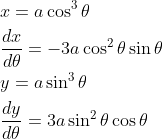 \begin{aligned} &x=a \cos ^{3} \theta \\ &\frac{d x}{d \theta}=-3 a \cos ^{2} \theta \sin \theta \\ &y=a \sin ^{3} \theta \\ &\frac{d y}{d \theta}=3 a \sin ^{2} \theta \cos \theta \end{aligned}