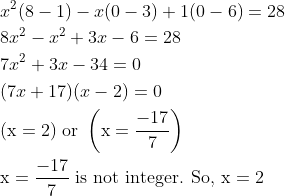\begin{aligned} &x^{2}(8-1)-x(0-3)+1(0-6)=28\\ &8 x^{2}-x^{2}+3 x-6=28\\ &7 x^{2}+3 x-34=0\\ &(7 x+17)(x-2)=0\\ &(\mathrm{x}=2) \text { or }\left(\mathrm{x}=\frac{-17}{7}\right)\\ &\mathrm{x}=\frac{-17}{7} \text { is not integer. So, } \mathrm{x}=2 \end{aligned}