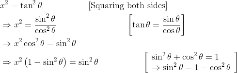 \begin{aligned} &x^{2}=\tan ^{2} \theta\quad\quad\quad\quad \quad \text { [Squaring both sides] }\\ &\Rightarrow x^{2}=\frac{\sin ^{2} \theta}{\cos ^{2} \theta} \quad\quad\quad\quad\quad\quad\quad\quad\left[\tan \theta=\frac{\sin \theta}{\cos \theta}\right]\\ &\Rightarrow x^{2} \cos ^{2} \theta=\sin ^{2} \theta\\ &\Rightarrow x^{2}\left(1-\sin ^{2} \theta\right)=\sin ^{2} \theta \quad\quad\quad\quad\quad\left[\begin{array}{l} \sin ^{2} \theta+\cos ^{2} \theta=1 \\ \Rightarrow \sin ^{2} \theta=1-\cos ^{2} \theta \end{array}\right] \end{aligned}
