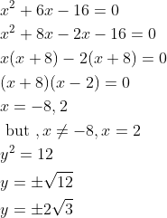 \begin{aligned} &x^{2}+6 x-16=0 \\ &x^{2}+8 x-2 x-16=0 \\ &x(x+8)-2(x+8)=0 \\ &(x+8)(x-2)=0 \\ &x=-8,2 \\ &\text { but }, x \neq-8, x=2 \\ &y^{2}=12 \\ &y=\pm \sqrt{12} \\ &y=\pm 2 \sqrt{3} \end{aligned}