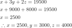 \begin{aligned} &x+3 y+2 z=19500 \\ &x+9000+8000=19500 \\ &x=2500 \\ &\therefore x=2500, y=3000, z=4000 \end{aligned}