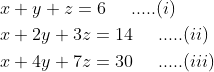 \begin{aligned} &x+y+z=6 \; \; \; \; \; .....(i)\\ &x+2 y+3 z=14 \; \; \; \; \; .....(ii) \\ &x+4 y+7 z=30 \; \; \; \; \; .....(iii) \end{aligned}