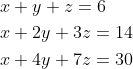 \begin{aligned} &x+y+z=6 \\ &x+2 y+3 z=14 \\ &x+4 y+7 z=30 \end{aligned}