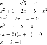 \begin{aligned} &x-1=\sqrt{5-x^{2}} \\ &x^{2}+1-2 x=5-x^{2} \\ &2 x^{2}-2 x-4=0 \\ &x^{2}-x-2=0 \\ &(x-2)(x+1)=0 \\ &x=2,-1 \end{aligned}