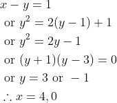 \begin{aligned} &x-y=1 \\ &\text { or } y^{2}=2(y-1)+1 \\ &\text { or } y^{2}=2 y-1 \\ &\text { or }(y+1)(y-3)=0 \\ &\text { or } y=3 \text { or }-1 \\ &\therefore x=4,0 \end{aligned}