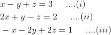\begin{aligned} &x-y+z=3\; \; \; \; \; ....(i)\\ &2 x+y-z=2\; \; \; \; \; ....(ii)\\ &-x-2 y+2 z=1\; \; \; \; \; ....(iii) \end{aligned}