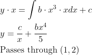 \begin{aligned} &y \cdot x=\int b \cdot x^{3} \cdot x d x+c\\ &y=\frac{c}{x}+\frac{b x^{4}}{5}\\ &\text {Passes through }(1,2) \end{aligned}