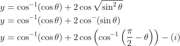 \begin{aligned} &y=\cos ^{-1}(\cos \theta)+2 \cos \sqrt{\sin ^{2} \theta} \\ &y=\cos ^{-1}(\cos \theta)+2 \cos ^{-}(\sin \theta) \\ &y=\cos ^{-1}(\cos \theta)+2 \cos \left(\cos ^{-1}\left(\frac{\pi}{2}-\theta\right)\right)-(i) \end{aligned}