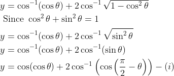 \begin{aligned} &y=\cos ^{-1}(\cos \theta)+2 \cos ^{-1} \sqrt{1-\cos ^{2} \theta} \\ &\text { Since } \cos ^{2} \theta+\sin ^{2} \theta=1 \\ &y=\cos ^{-1}(\cos \theta)+2 \cos ^{-1} \sqrt{\sin ^{2} \theta} \\ &y=\cos ^{-1}(\cos \theta)+2 \cos ^{-1}(\sin \theta) \\ &y=\cos (\cos \theta)+2 \cos ^{-1}\left(\cos \left(\frac{\pi}{2}-\theta\right)\right)-(i) \end{aligned}