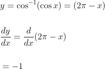 \begin{aligned} &y=\cos ^{-1}(\cos x)=(2 \pi-x) \\\\ &\frac{d y}{d x}=\frac{d}{d x}(2 \pi-x) \\\\ &=-1 \end{aligned}