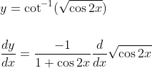 \begin{aligned} &y=\cot ^{-1}(\sqrt{\cos 2 x}) \\\\ &\frac{d y}{d x}=\frac{-1}{1+\cos 2 x} \frac{d}{d x} \sqrt{\cos 2 x} \end{aligned}