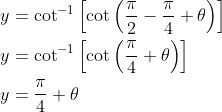 \begin{aligned} &y=\cot ^{-1}\left[\cot \left(\frac{\pi}{2}-\frac{\pi}{4}+\theta\right)\right] \\ &y=\cot ^{-1}\left[\cot \left(\frac{\pi}{4}+\theta\right)\right] \\ &y=\frac{\pi}{4}+\theta \end{aligned}